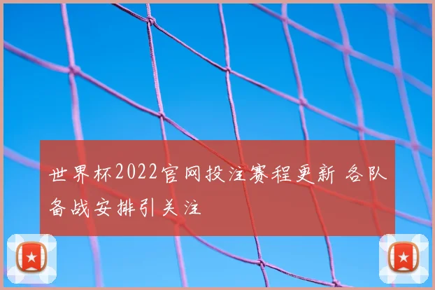 世界杯2022官网投注赛程更新 各队备战安排引关注