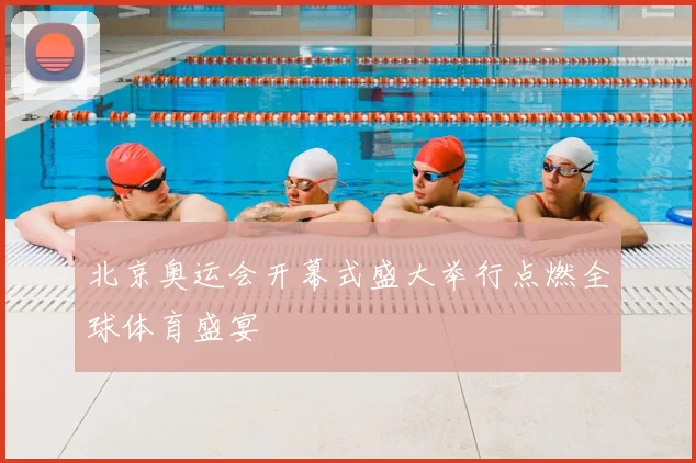 北京奥运会开幕式盛大举行点燃全球体育盛宴