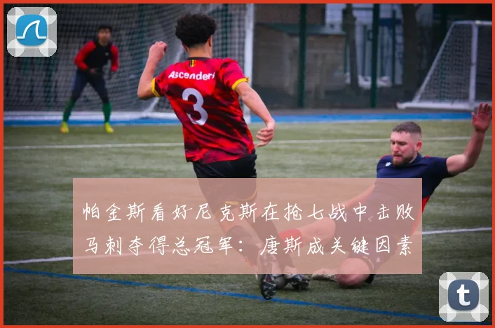 帕金斯看好尼克斯在抢七战中击败马刺夺得总冠军:唐斯成关键因素_进攻_防守_1