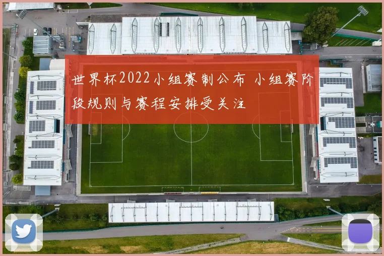 世界杯2022小组赛制公布 小组赛阶段规则与赛程安排受关注