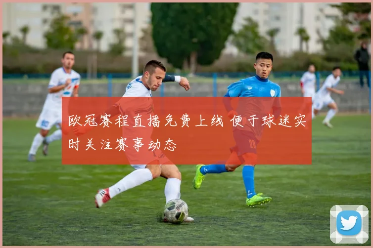 欧冠赛程直播免费上线 便于球迷实时关注赛事动态