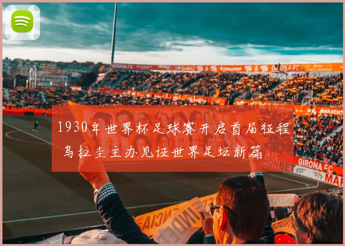 1930年世界杯足球赛开启首届征程 乌拉圭主办见证世界足坛新篇