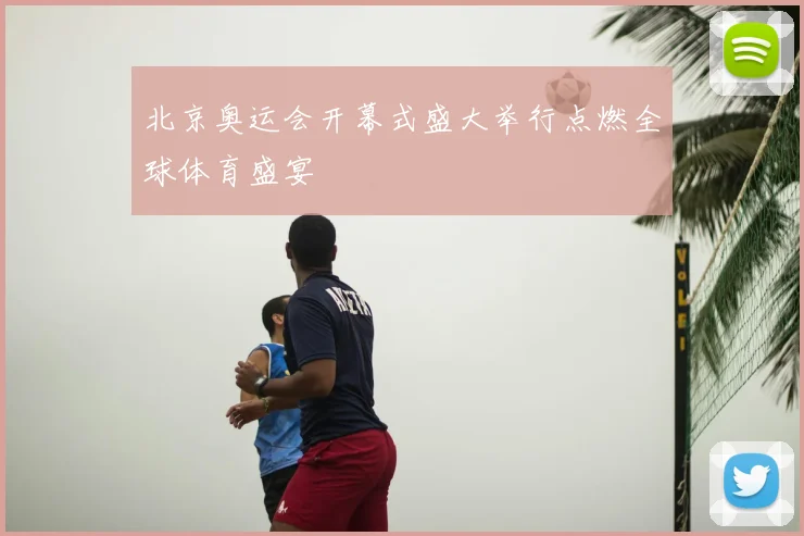 北京奥运会开幕式盛大举行点燃全球体育盛宴