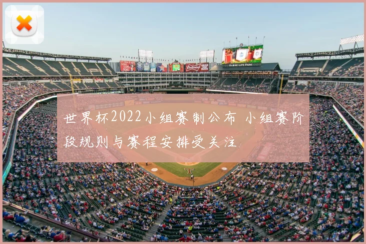 世界杯2022小组赛制公布 小组赛阶段规则与赛程安排受关注